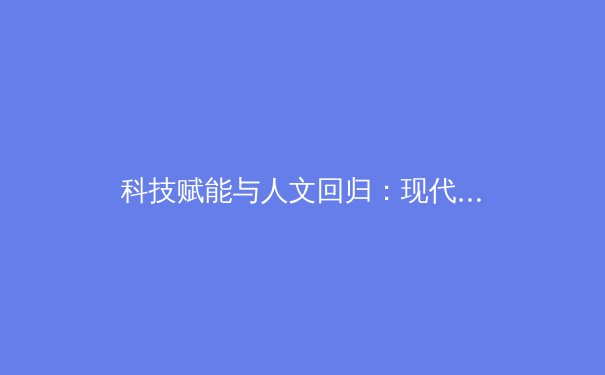 科技赋能与人文回归：现代体育产业的双重变革