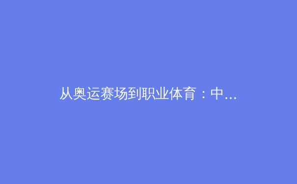 从奥运赛场到职业体育：中国体育产业数字化转型的深度观察 - 2